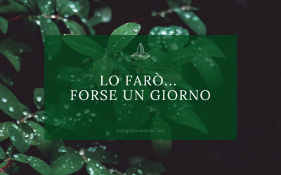 Lo farò… forse un giorno