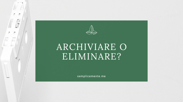 Archiviare o eliminare?